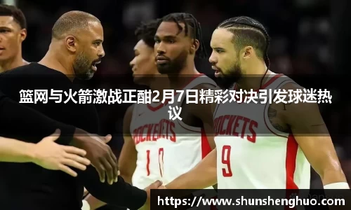 篮网与火箭激战正酣2月7日精彩对决引发球迷热议