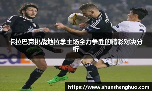 卡拉巴克挑战地拉拿主场全力争胜的精彩对决分析